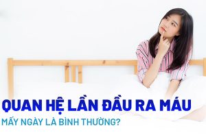 Quan hệ lần đầu ra máu mấy ngày